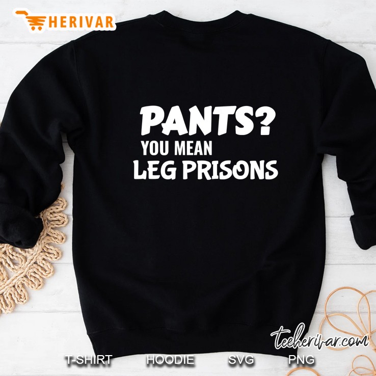 Pants You Mean Leg Prisons Perfect Gift Men Women Sweatshirt