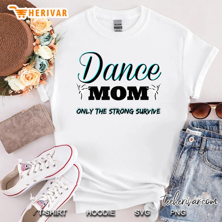 Dance Mom Ballerina Only The Strong Survive Shirt