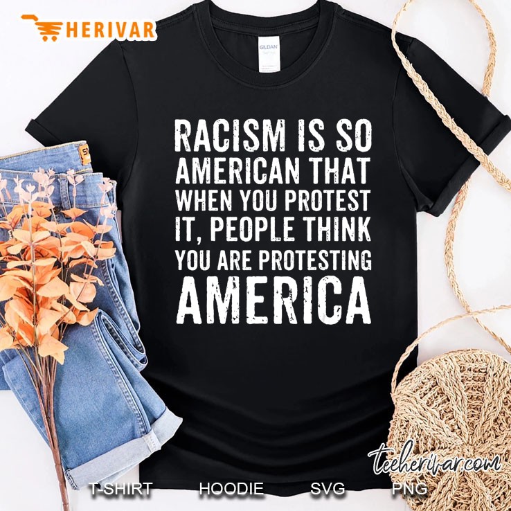 Racism Is So American That When You Protest It Anti Racism Shirt