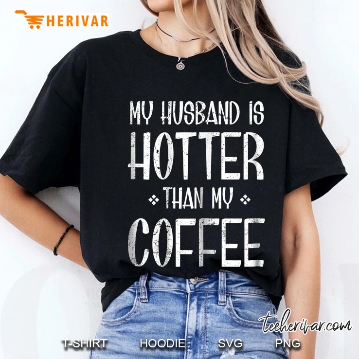 Womens My Husband Is Hotter Than My Coffee Shirt Womens Gif Hoodie