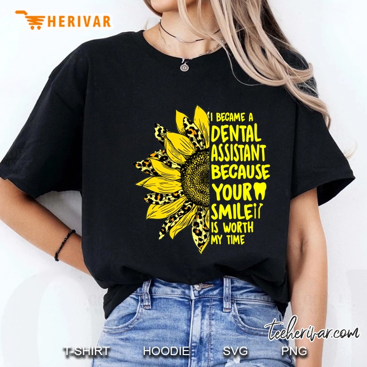 I Became A Dental Assistant Because Your Smile Is Worth My Time Sunflower Version Ladies Tee