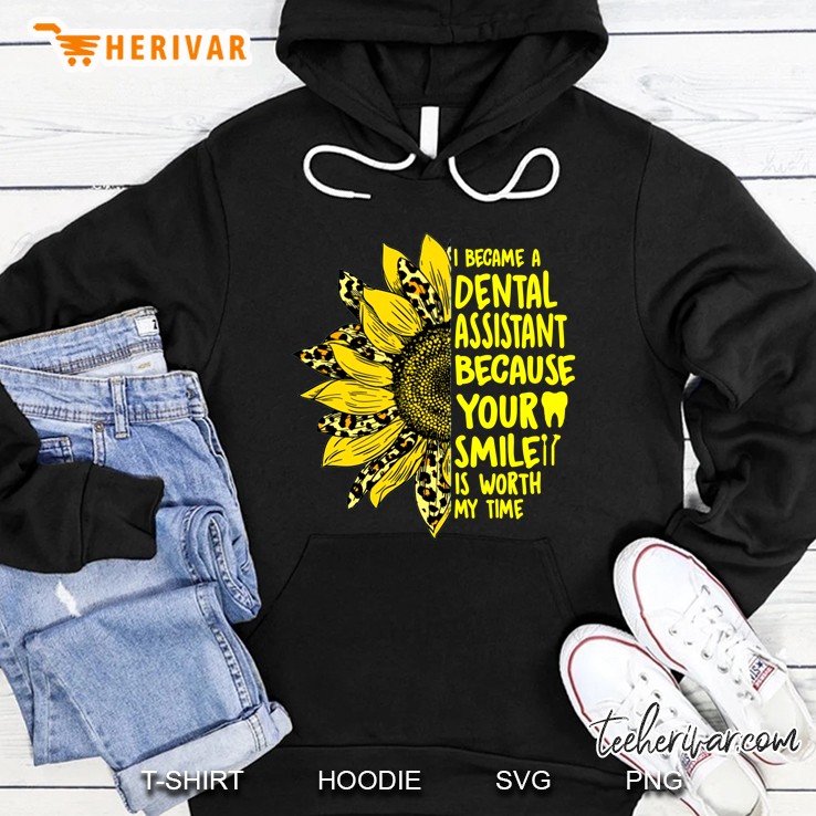 I Became A Dental Assistant Because Your Smile Is Worth My Time Sunflower Version Hoodie