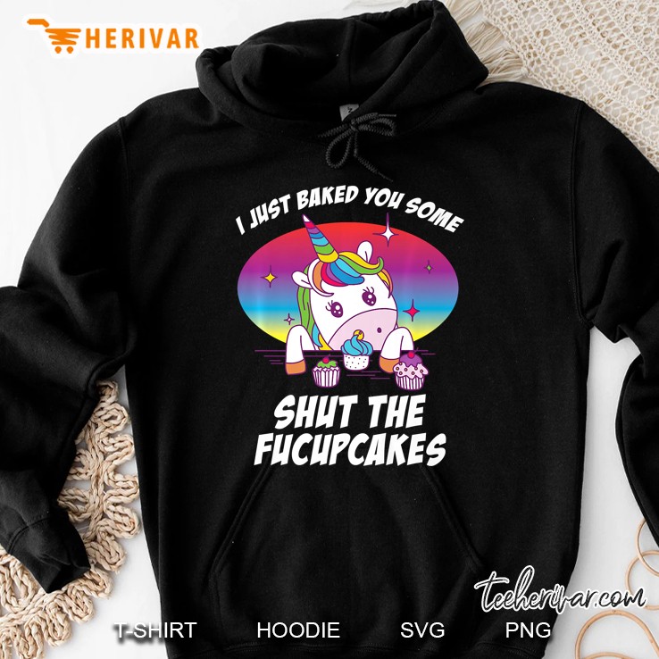 I Just Baked You Some Shut The Fucupcakes Hoodie