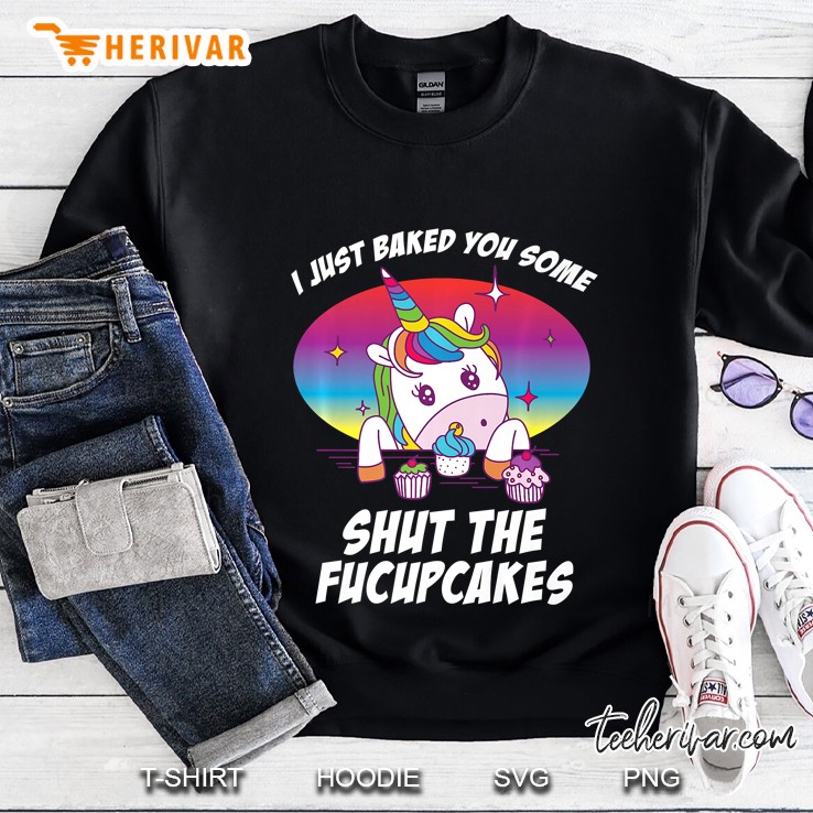 I Just Baked You Some Shut The Fucupcakes Sweatshirt