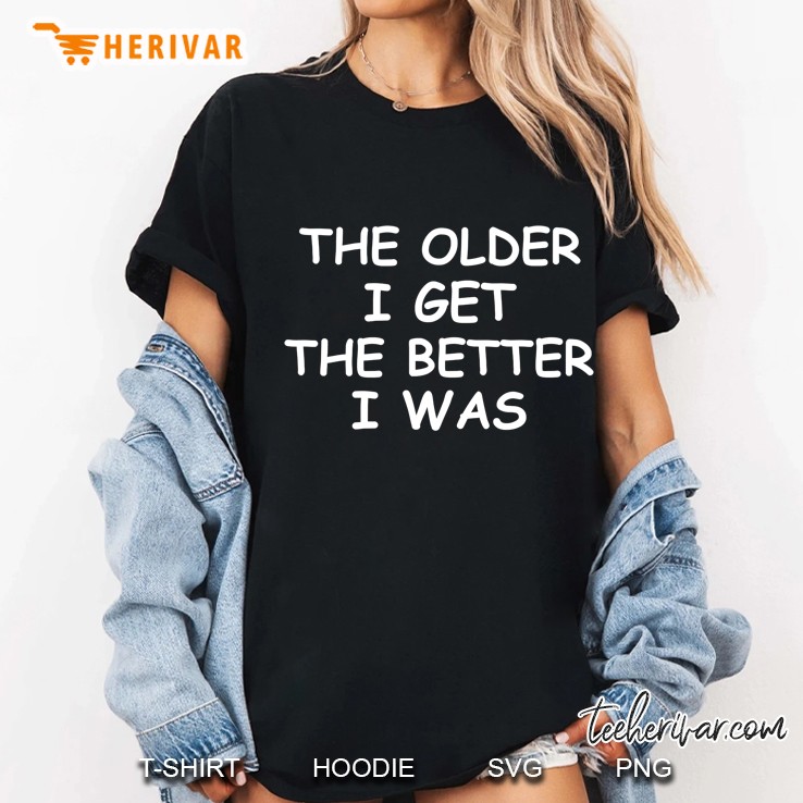 Funny The Older I Get . Joke Sarcastic Tee For Family Ladies Tee