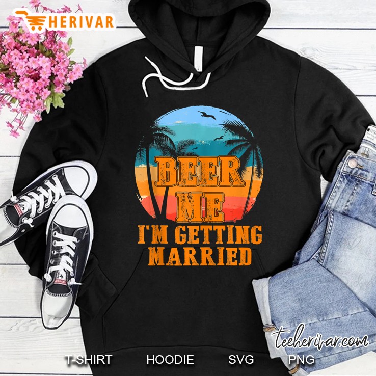 Beer Me Im Getting Married Groom Bachelor Party Gift Tank Top Hoodie