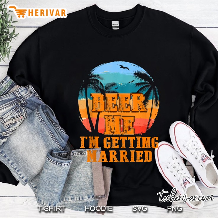 Beer Me Im Getting Married Groom Bachelor Party Gift Tank Top Sweatshirt