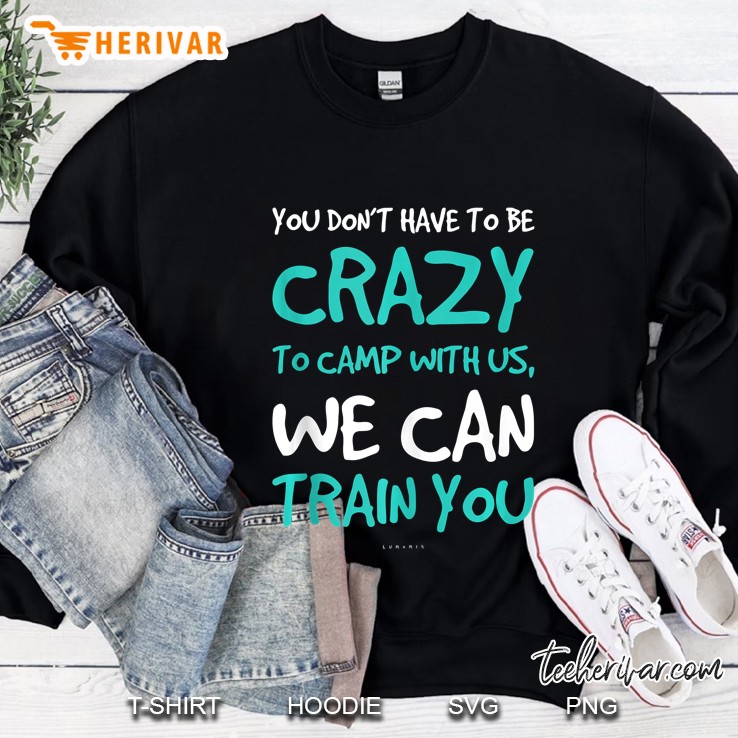 Funny Camping Tanks. Dont Have To Be Crazy To Camp With Us Tank Top Sweatshirt