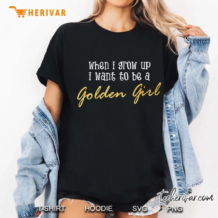 When I Grow Up I Want To Be A Golden Girl Shirt Ladies Tee