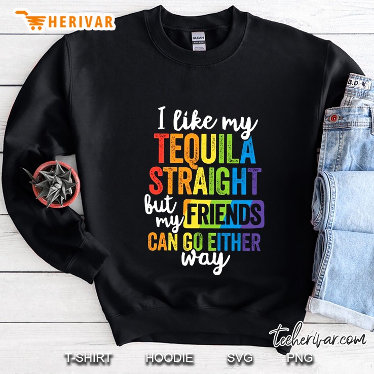 I Like My Tequila Straight But My Friends Can Go Either Way Rainbow Version Sweatshirt