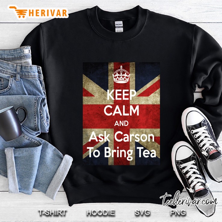 Keep Calm And Ask Carson To Bring Tea Sweatshirt