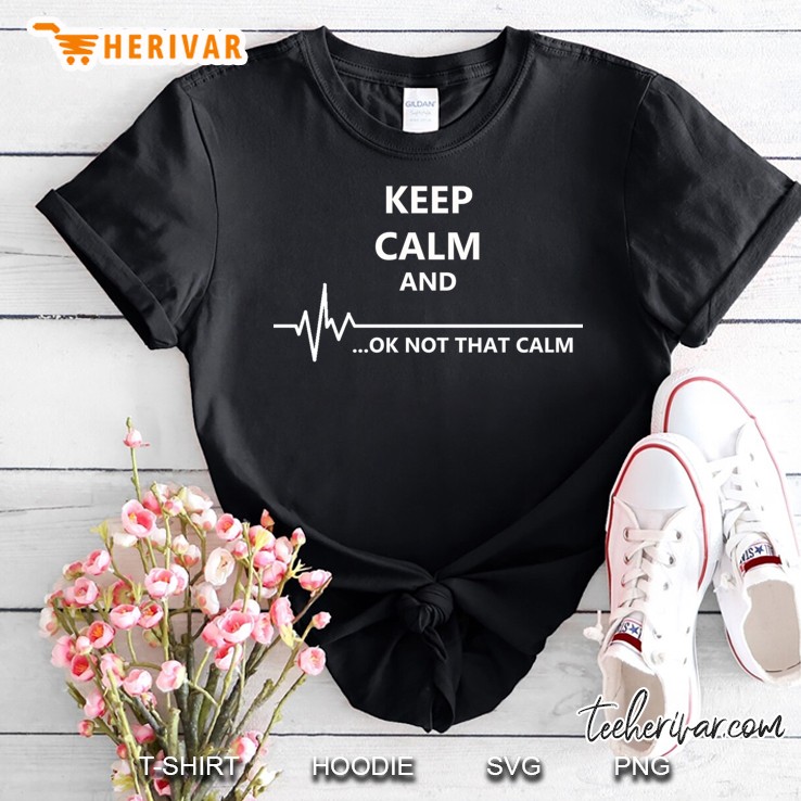 Keep Calm... Not That Calm Shirt