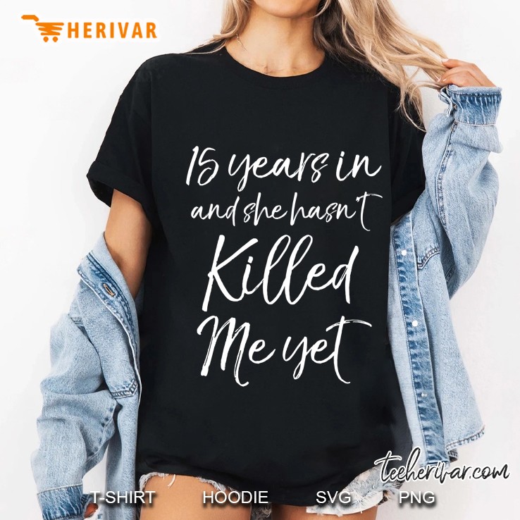 15 Years In & She Hasn't Killed Me Yet Tee 15Th Anniversary Hoodie