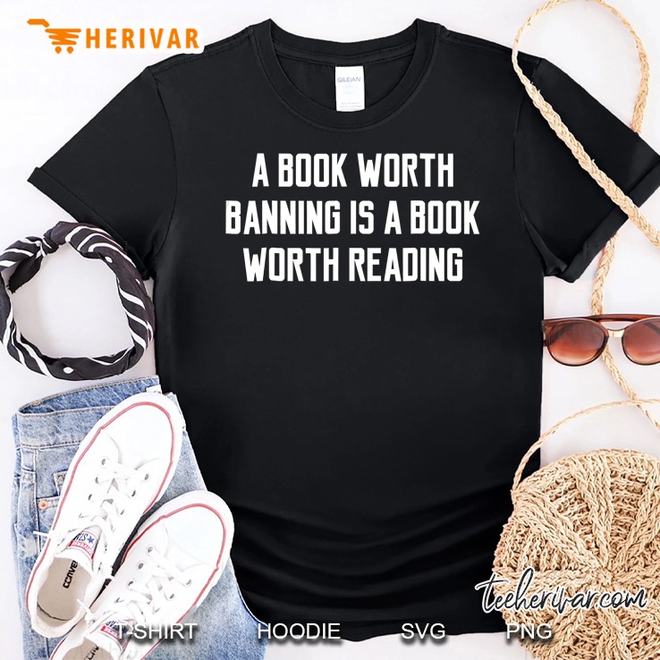 A Book Worth Banning Is A Book Worth Reading Funny Shirt