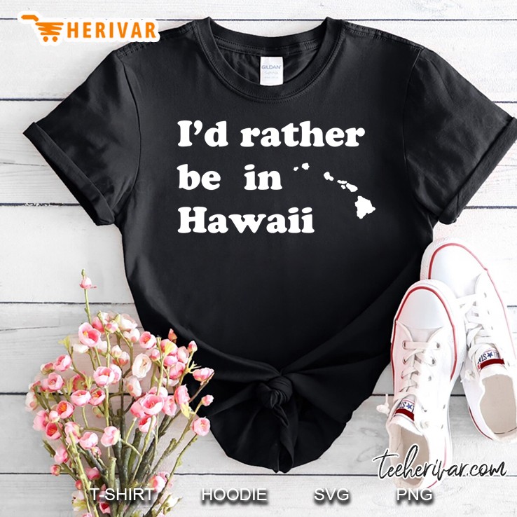 I'd Rather Be In Hawaii For Hawaiians Shirt