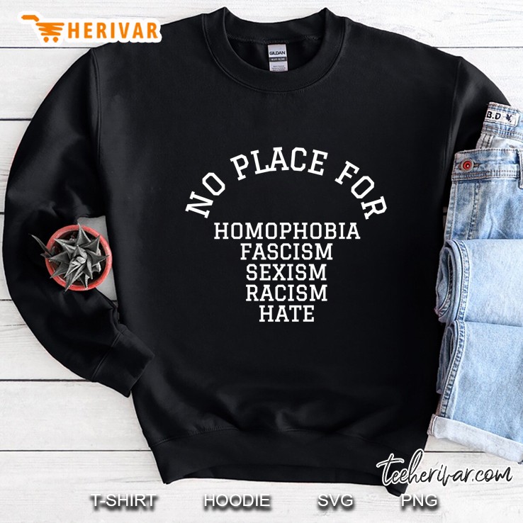 No Place For Homophobia, Fascism, Sexism, Racism, Hate Sweatshirt