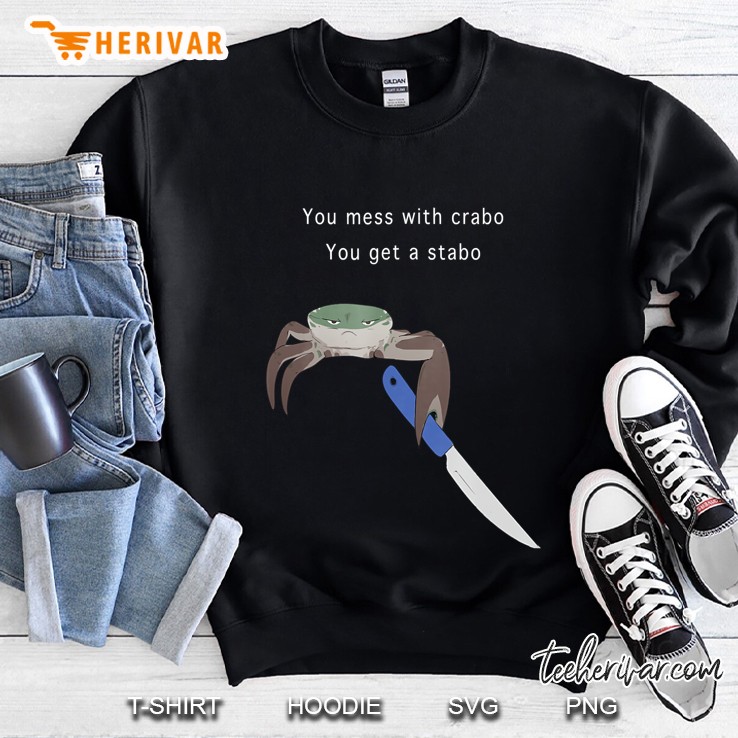 You Mess With Crabo You Get A Stabo Shirt - New Meme Tee Sweatshirt