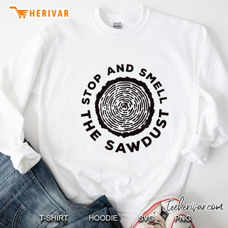 Stop And Smell The Sawdust Sweatshirt