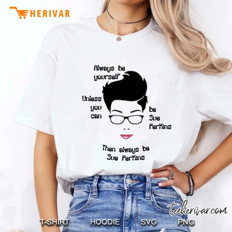 Always Be Yourself....Unless You Can Be Sue Perkins Classic Ladies Tee