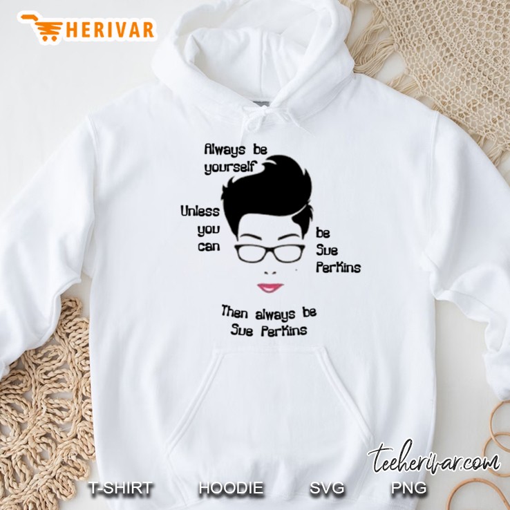Always Be Yourself....Unless You Can Be Sue Perkins Classic Hoodie