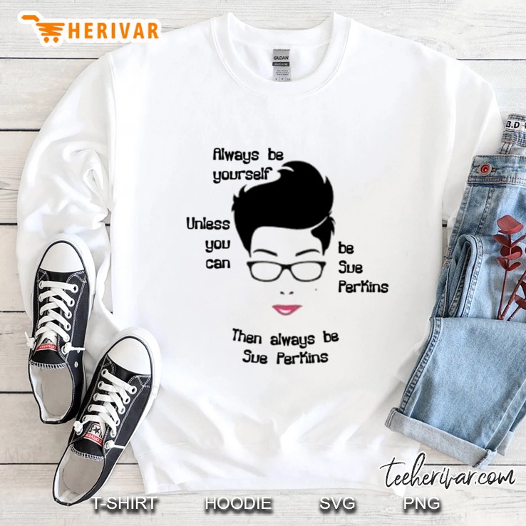 Always Be Yourself....Unless You Can Be Sue Perkins Classic Sweatshirt
