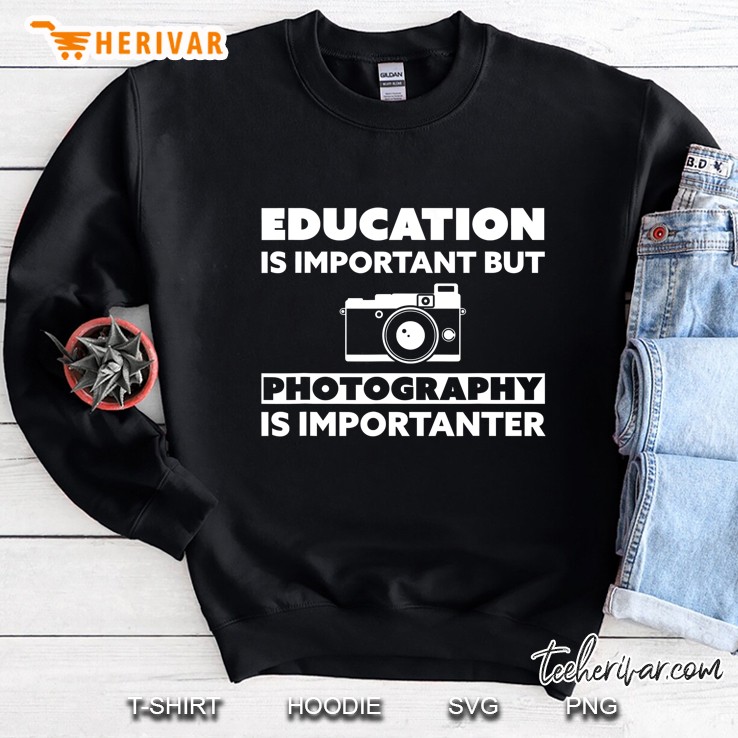 Education Is Important But Photography Is Importanter Tee Sweatshirt