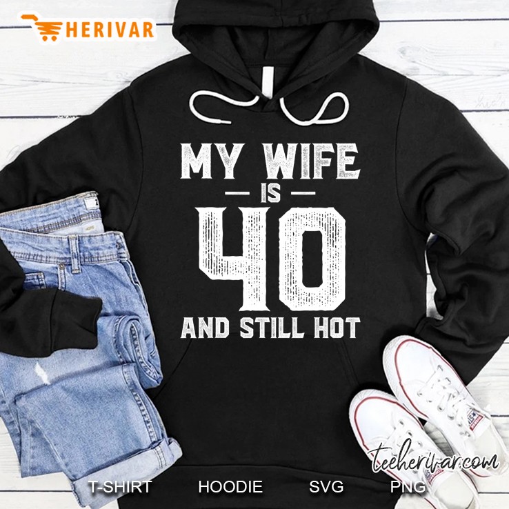My Wife Is 40 And Still Hot Hoodie