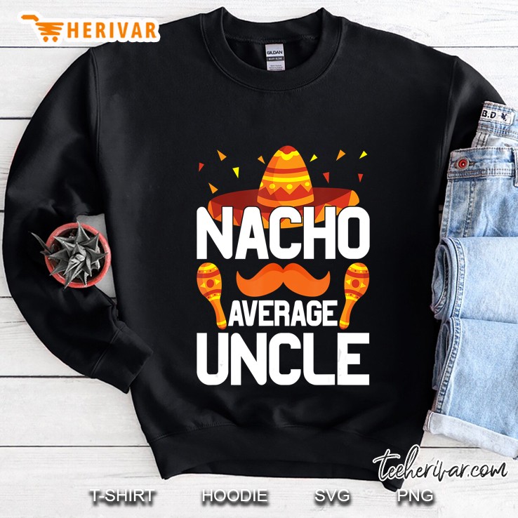 Nacho Average Uncle Shirt Gifts Mexico Mex Sombrero Sweatshirt