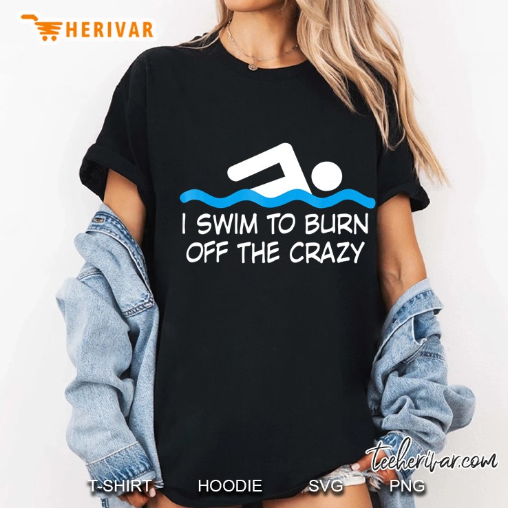 Swimming Shirt - I Swim To Burn Off The Crazy Hoodie