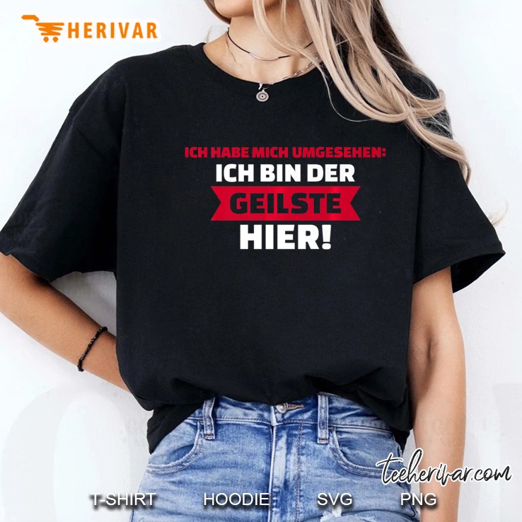 Herren Ich Habe Mich Umgesehen Ich Bin Der Geilste Hier! Ladies Tee