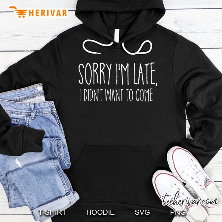 Sorry I'm Late I Didn't Want To Come Shirt Funny Event Quote Mugs