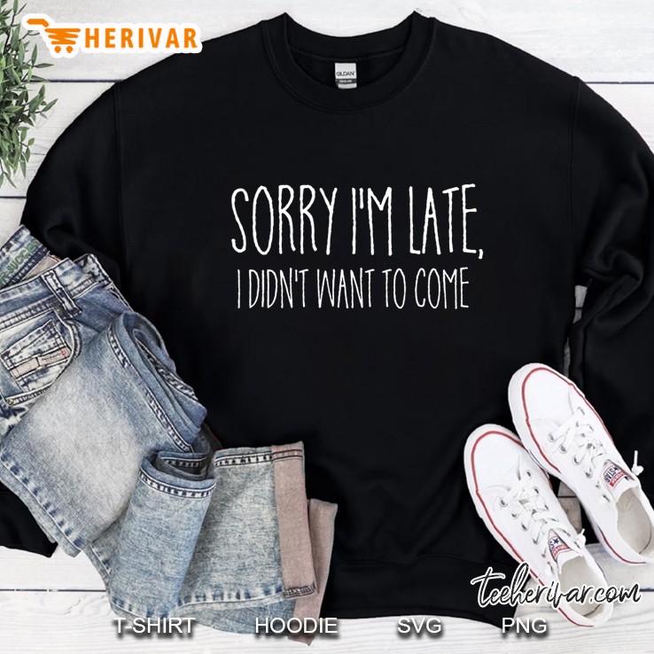 Sorry I'm Late I Didn't Want To Come Shirt Funny Event Quote Mugs