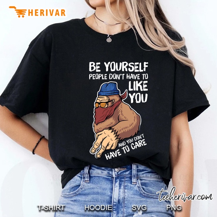 Be Yourself People Don't Have To Like You And You Don't Have To Care Bigfoot Version Hoodie