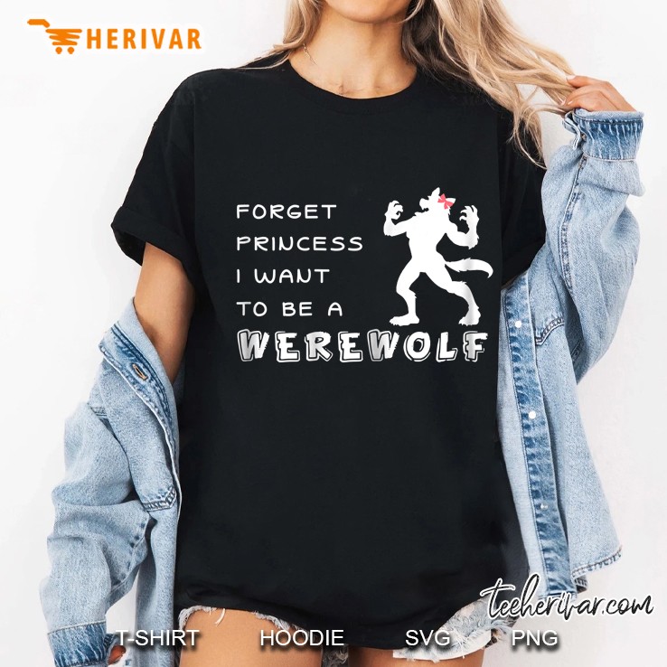 Forget Princess I Want To Be A Werewolf Halloween Shirt Hoodie