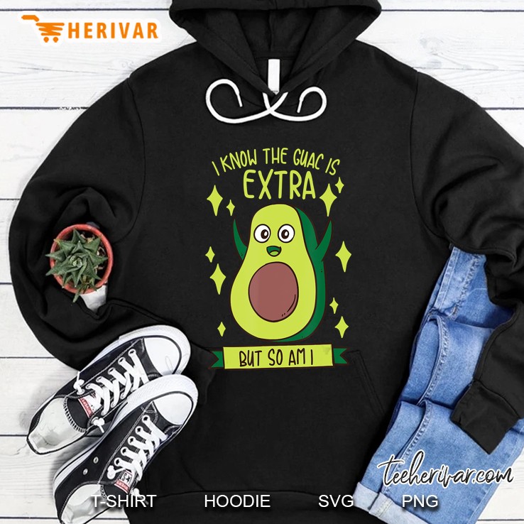 I Know The Guac Is Extra But So Am I Gift Funny Guacamole Hoodie