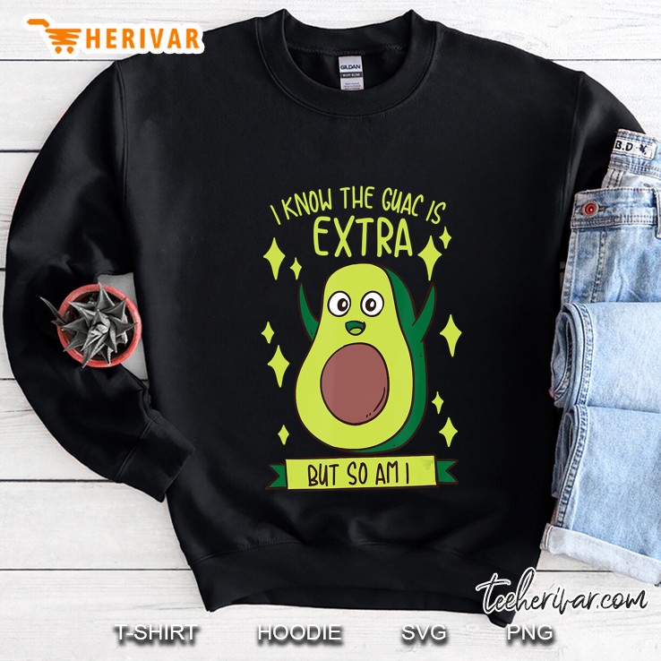 I Know The Guac Is Extra But So Am I Gift Funny Guacamole Sweatshirt