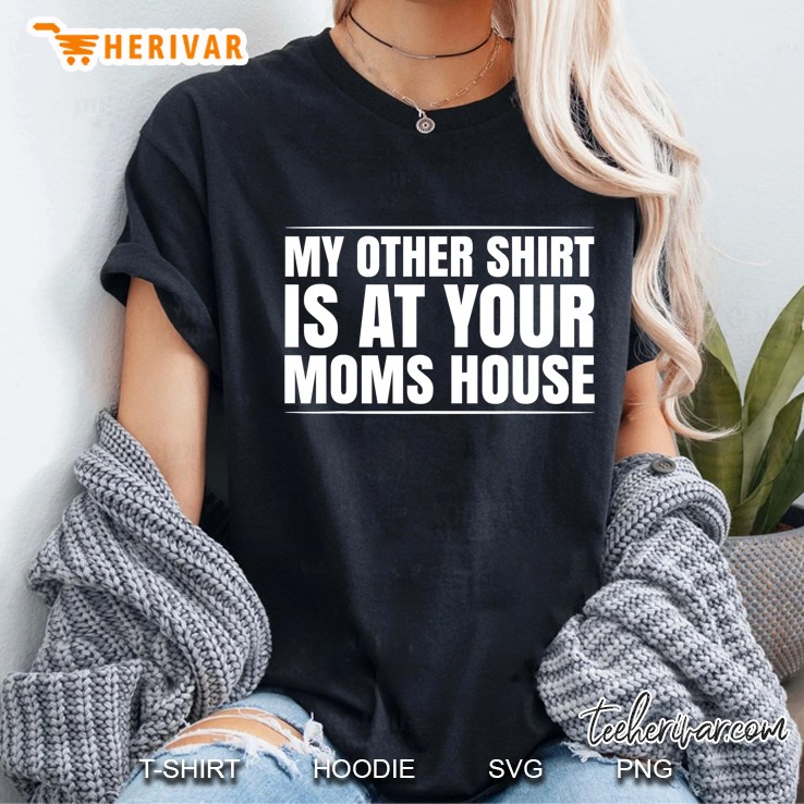 My Other Shirt Is At Your Moms House Hoodie