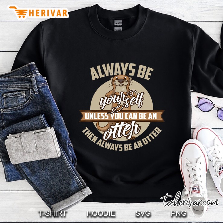 Cool Always Be Yourself Unless You Can Be An Otter Tee Gift Sweatshirt