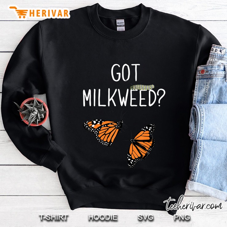 Got Milkweed Monarch Butterfly Butterflies Shirt Sweatshirt