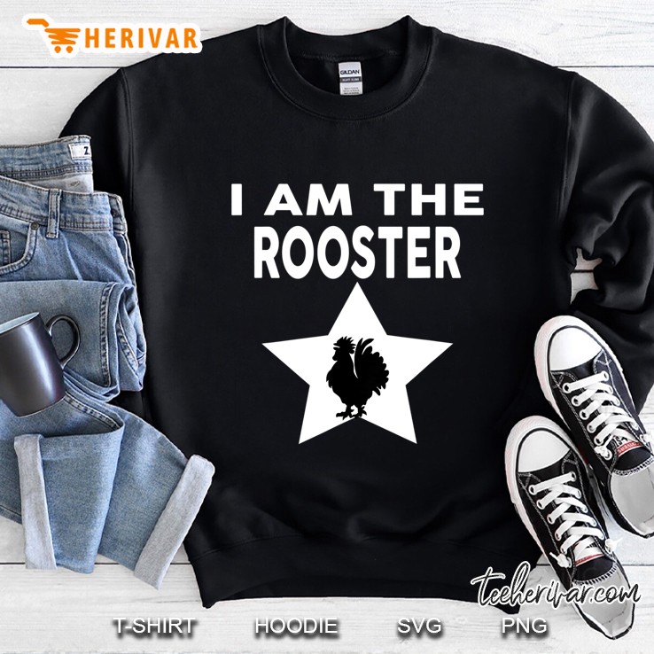 I Am The Rooster Funny Rooster Shirt Sweatshirt