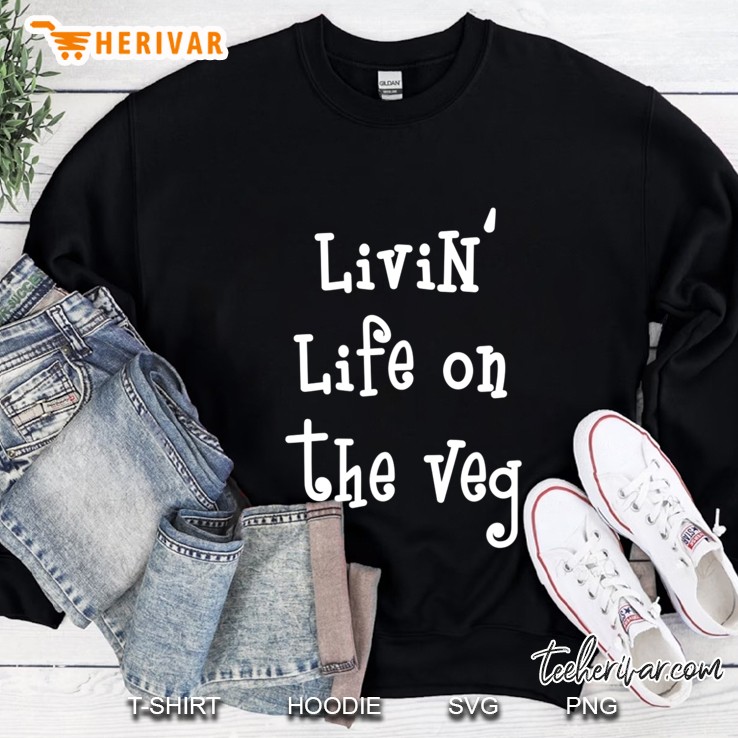 Livin Life On The Veg - Gift For Vegans - Funny Vegan Sweatshirt