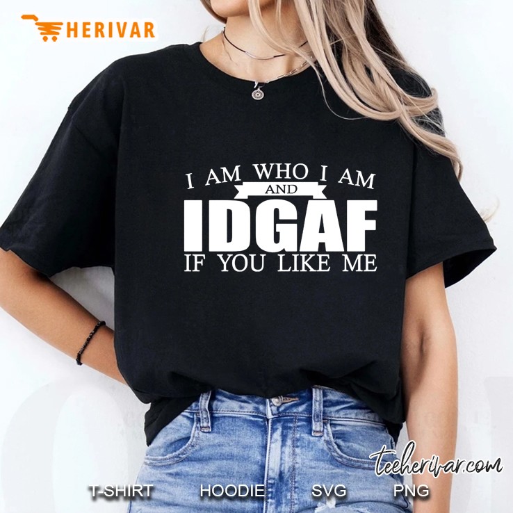 I Am Who I Am And Idgaf If You Like Me Hoodie