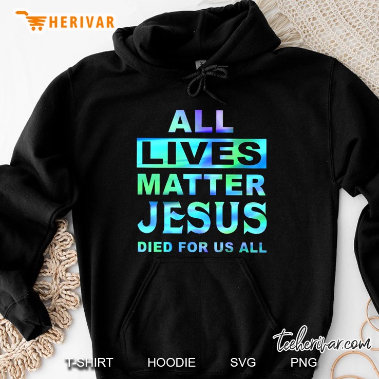 All Lives Matter Jesus Died For Us All Hoodie