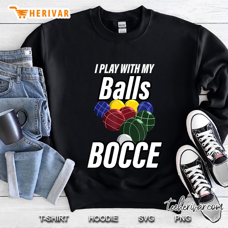 Bocce Balls Tshirt I Play With My Bocci Outdoor Game Sweatshirt