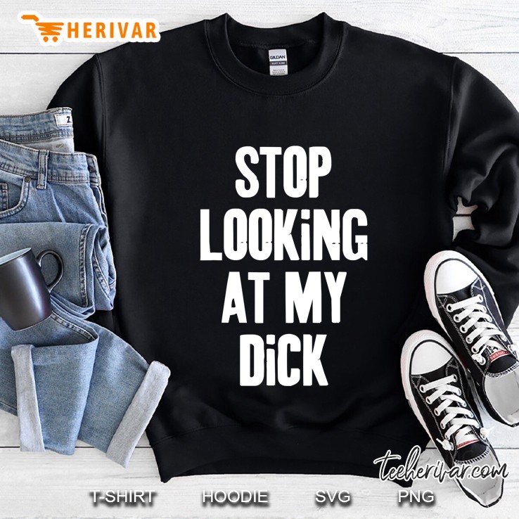 Stop Looking At My Dick Sweatshirt