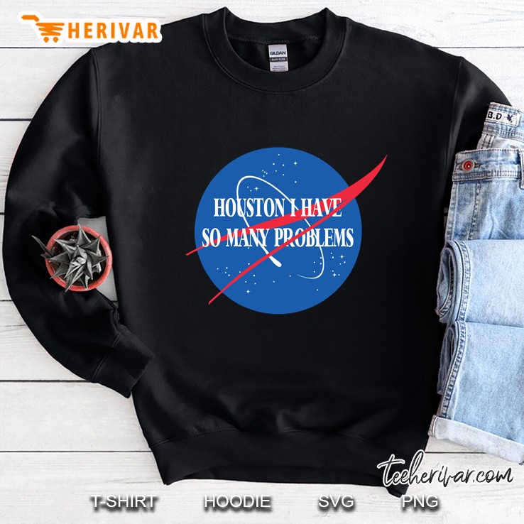 Houston, I Have So Many Problems Sweatshirt