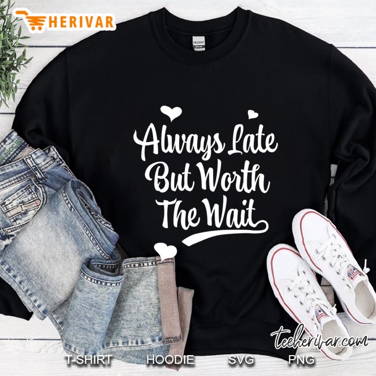 Always Late But Worth The Wait Sweatshirt
