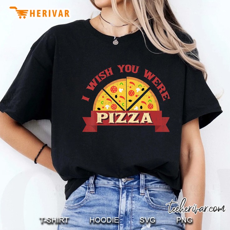 I Wish You Were Pizza Day Shirt Funny Pizza Gift Ladies Tee