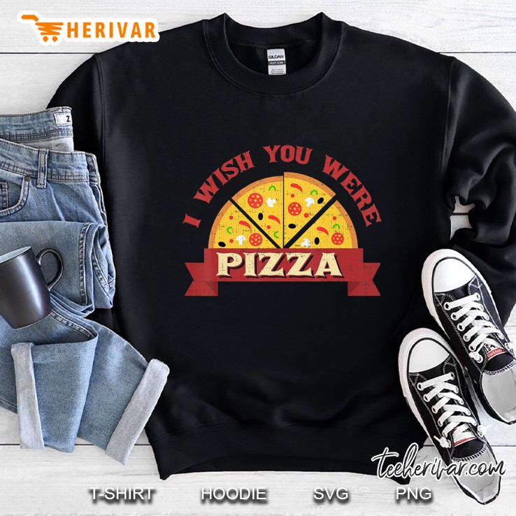 I Wish You Were Pizza Day Shirt Funny Pizza Gift Sweatshirt
