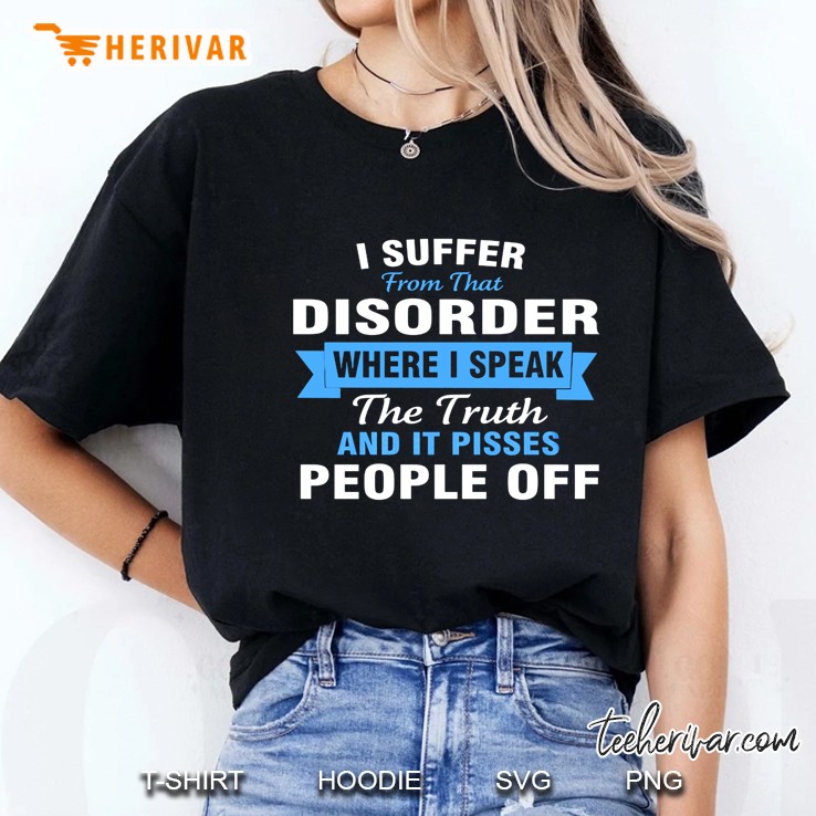 I Suffer From That Disorder Where I Speak The Truth And It Pisses People Off Hoodie